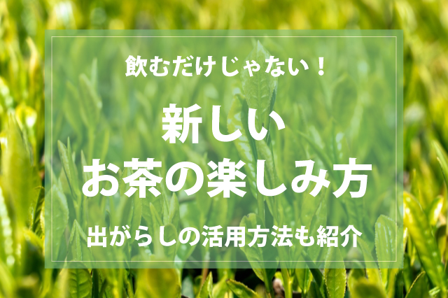 出がらしも使える！飲むだけじゃないお茶の楽しみ方3選