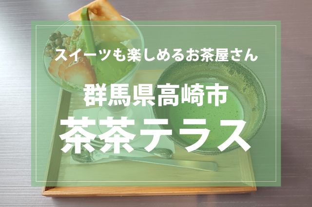 お茶屋さんでお茶スイーツを楽しむ｜高崎市・茶茶テラスのレビュー