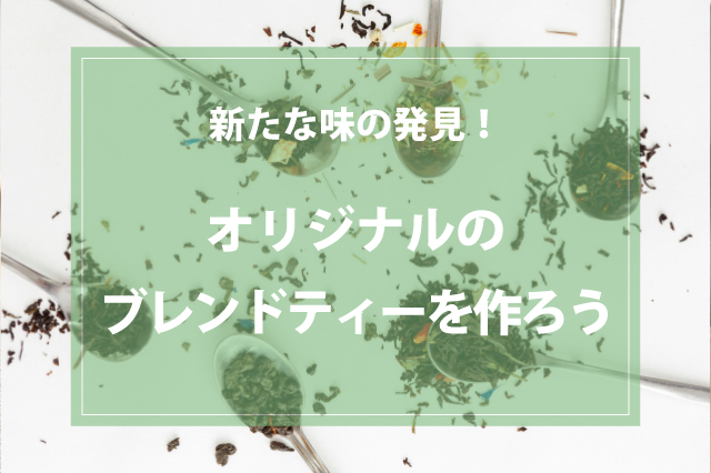 苦手なお茶を克服！？お茶のブレンドで新しい味を見つけよう